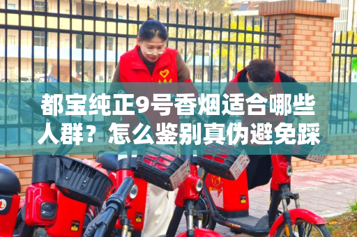 都宝纯正9号香烟适合哪些人群？怎么鉴别真伪避免踩坑？